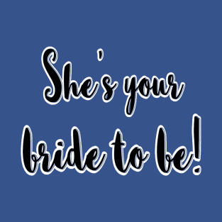 She’s your bride to be T-Shirt