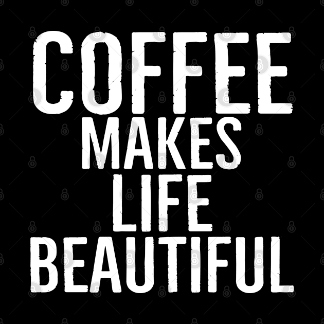 Coffee Makes Life Beautiful by Happy - Design