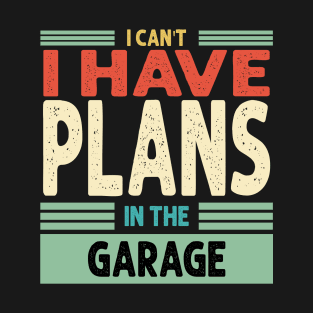 I CANT I HAVE PLANS IN THE GARAGE T-Shirt