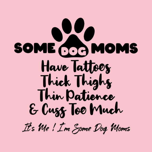 Some Dog Moms Have Tattoos Thick Thighs Thin Patience by ArtsyTshirts