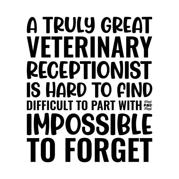 A Truly Great Veterinary Receptionist Is Hard To Find Difficult To Part With And Impossible To Forget by Saimarts