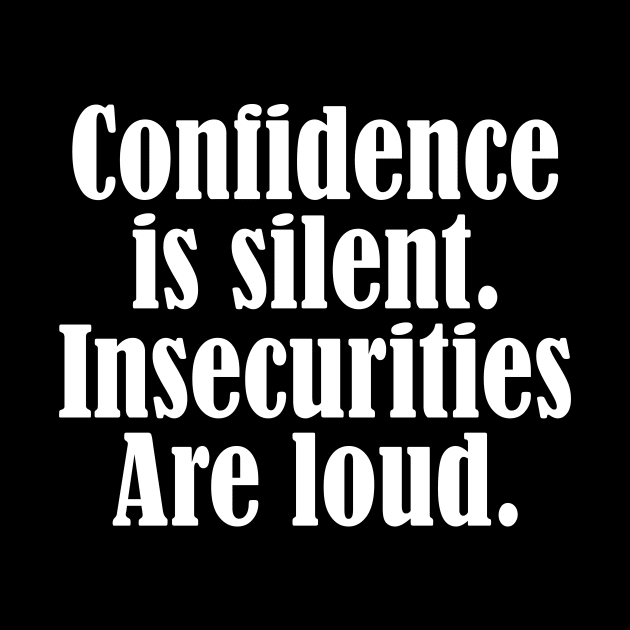 Confidence is silent Insecurities are loud by Horisondesignz