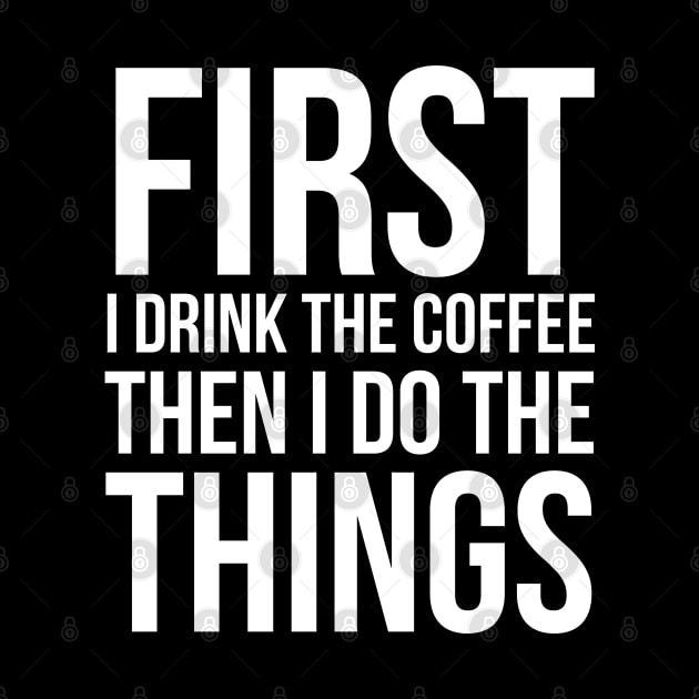 First I Drink The Coffee Then I Do The Things by evokearo