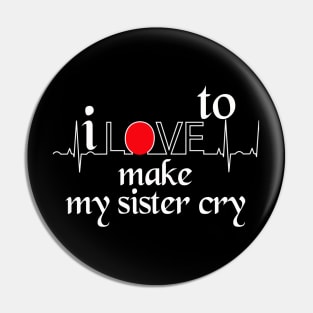 I love to make my sister cry Pin