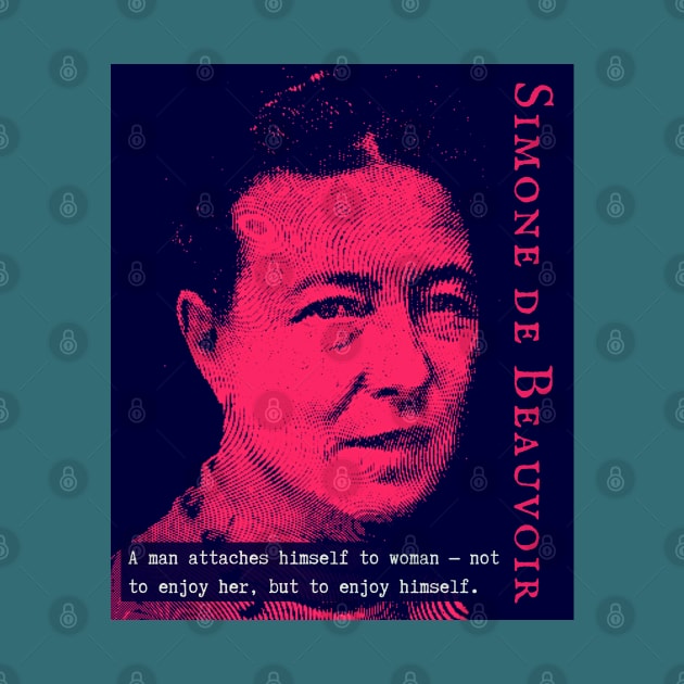 Simone de Beauvoir portrait and quote: A man attaches himself to woman -- not to enjoy her, but to enjoy himself. by artbleed