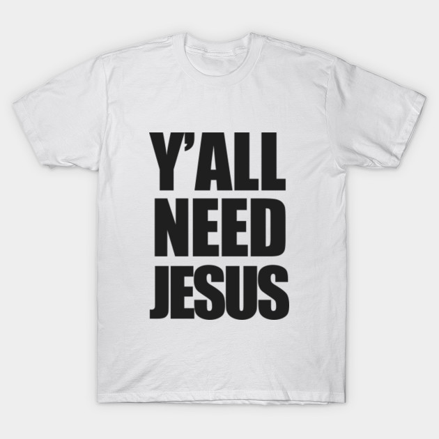 Y'all Need Jesus - Jesus - T-Shirt | TeePublic