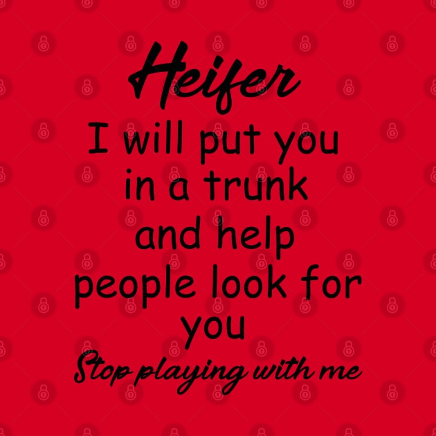 Heifer I will put you in a trunk and help people look for you , Stop playing with me , heifer shirt by OsOsgermany