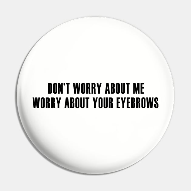 Worry About Your Eyebrows Pin by We Love Pop Culture