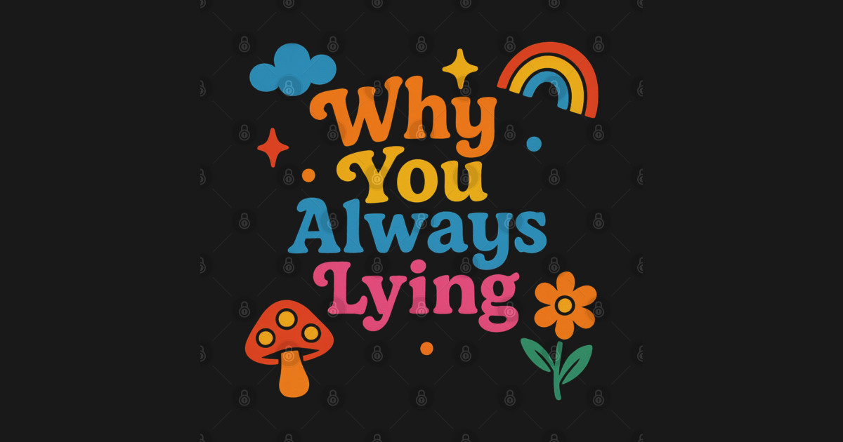 why you lying why you always lying