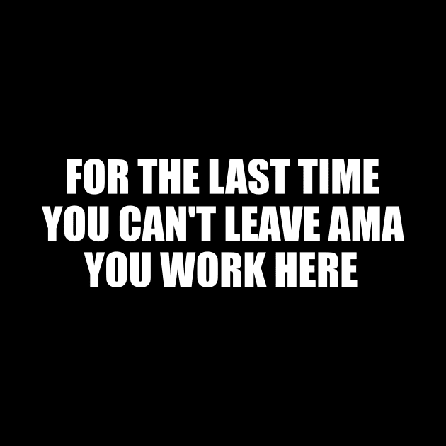 For The Last Time You Can't Leave AMA You Work Here Shirt, Nurse Humor, Funny Nursing Gift by Hamza Froug