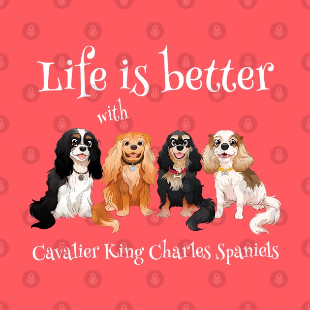 Life is better with Cavalier King Charles Spaniels Gifts and Shirts by Cavalier Gifts