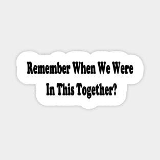 Remember when we were in this together? Magnet