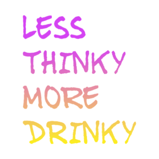 LESS THINKY AND MORE DRINKY T-Shirt