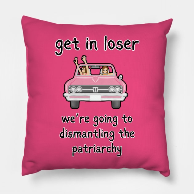 Get In Loser We're Going To Dismantling The Patriarchy Pillow by Owlora Studios