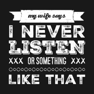 My wife says I never listen. T-Shirt