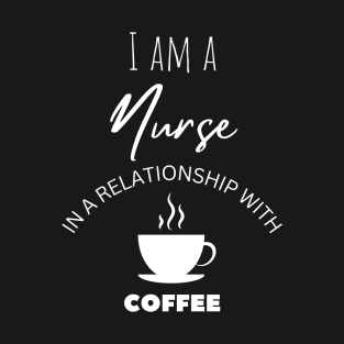 I am a Nurse in a relationship with Coffee T-Shirt