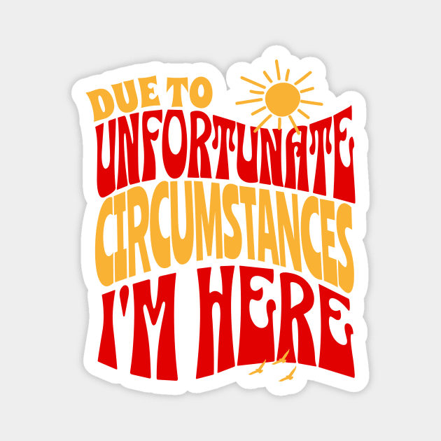 Due To Unfortunate Circumstances I'm Here Magnet by The WYLD Tribe