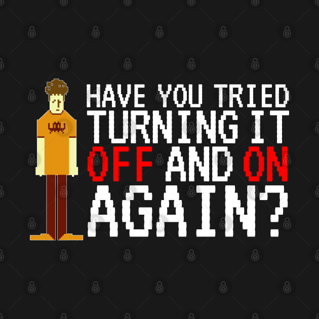 IT Crowd - Have you tried turning it off and on again? - It Crowd - T ...