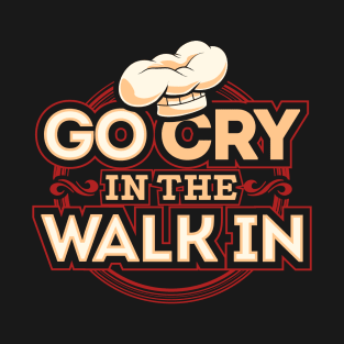 Go cry in the walk in T-Shirt