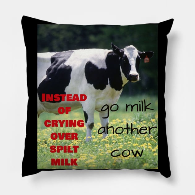 Instead of crying over spilt milk, go milk another cow Pillow by Jerry De Luca