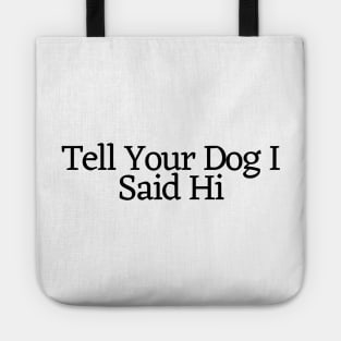 Tell Your Dog I Said Hi - Dog Quotes Tote