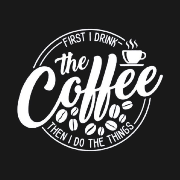 First I Drink The Coffee Then I Do The Things , coffee, cute, funny by creativitythings 