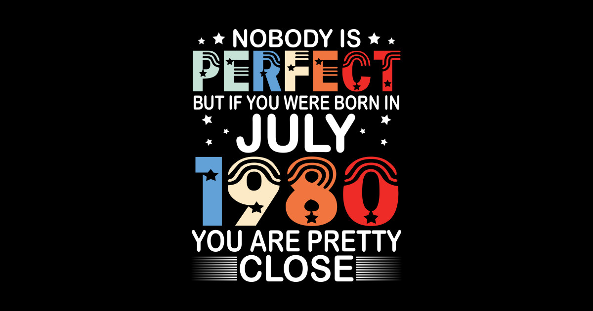 nobody-is-perfect-you-were-born-in-july-1980-pretty-close-birthday-40