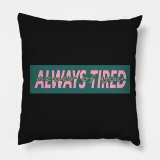 ALWAYS TIRED, NEVER OF YOU Pillow