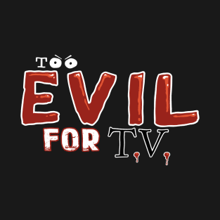 Too Evil For T.V. T-Shirt