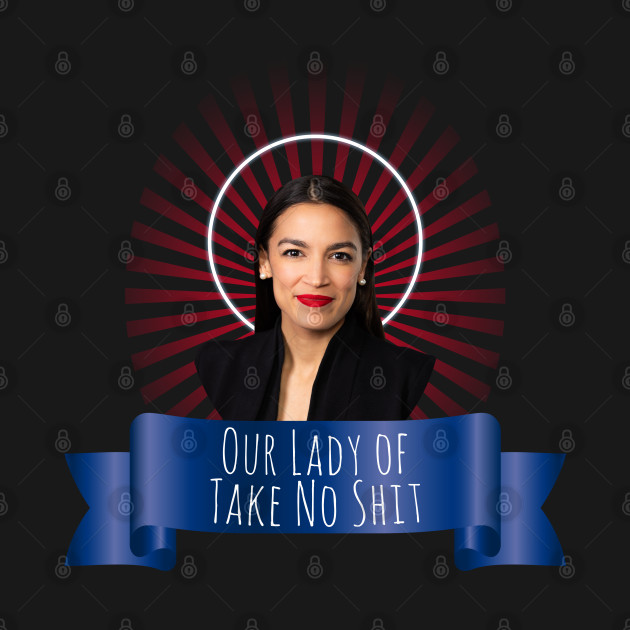 Disover Our Lady of Take No Shit, Congresswoman Alexandria Ocasio-Cortez - Alexandria Ocasio Cortez - T-Shirt