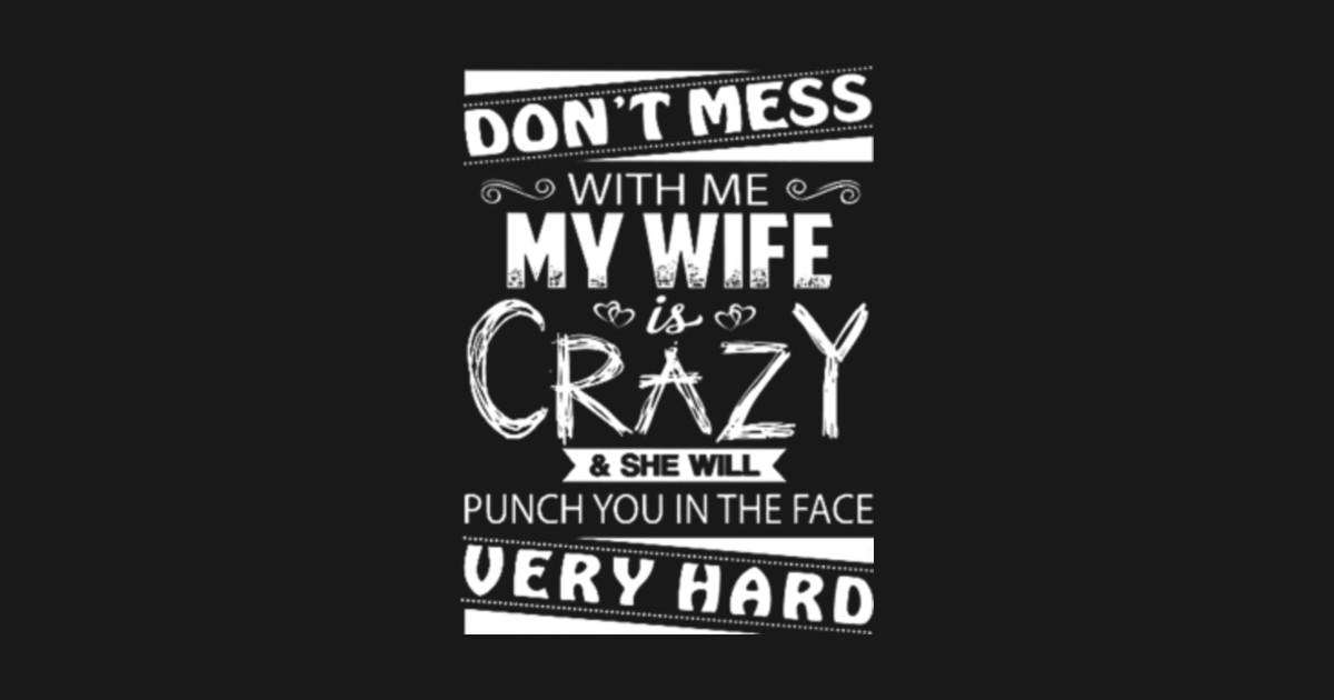 DONT MESS WITH ME MY WIFE IS CRAZY Dont Mess With Me My Wife Is