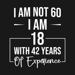 I Am Not 60 I Am 18 With 42 Years Of Experience, Funny 60th Birthday Gift T-Shirt