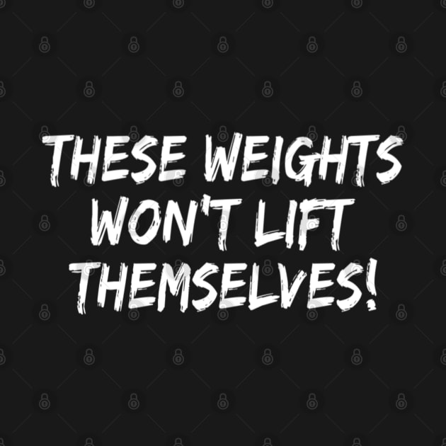 These Weights Won't Lift Themselves gym motivation shirt by DesignsbyZazz