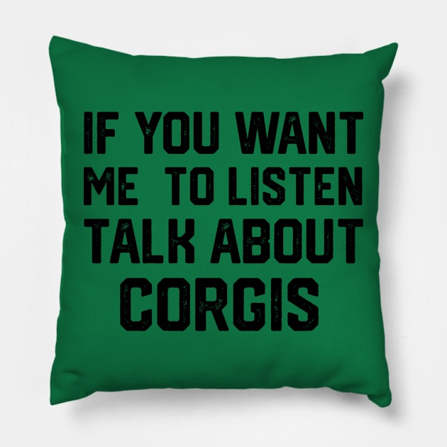 FUNNY IF YOU WANT ME TO LISTEN TALK ABOUT  CORGIS Pillow by spantshirt