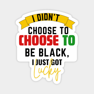 I Didn't Choose to be Black, I Just Got Lucky Magnet