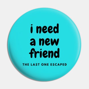 I need a new friend Pin