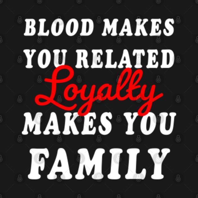 Blood Don't Make You Family Quote Blood makes you related loyalty makes you Family - Loyalty Day - Kids T