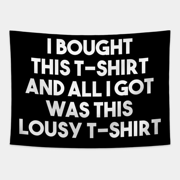 I Bought This T-shirt And All I Got Was This Lousy T-shirt Tapestry by PhilFTW