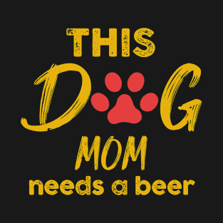 This Dog Mom Needs A Beer T-Shirt