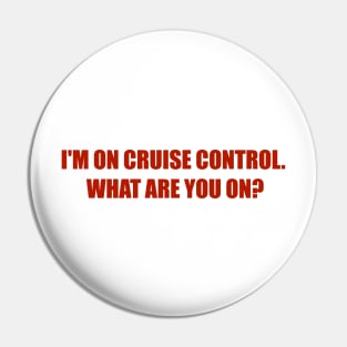 I'M ON CRUISE CONTROL. WHAT ARE YOU ON? Pin