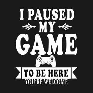 i paused my game to be here.vidoe game lovers gifts T-Shirt