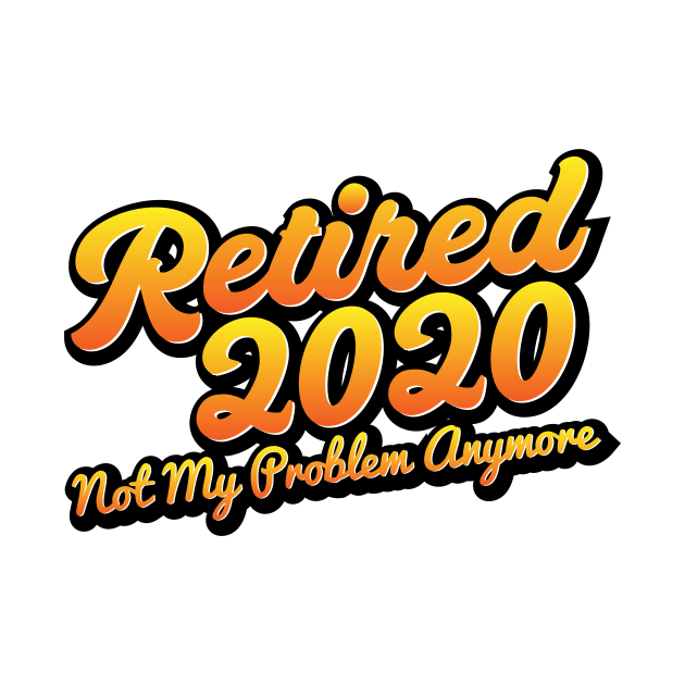 Retired 2020 Not My Problem Anymore by JohnRelo