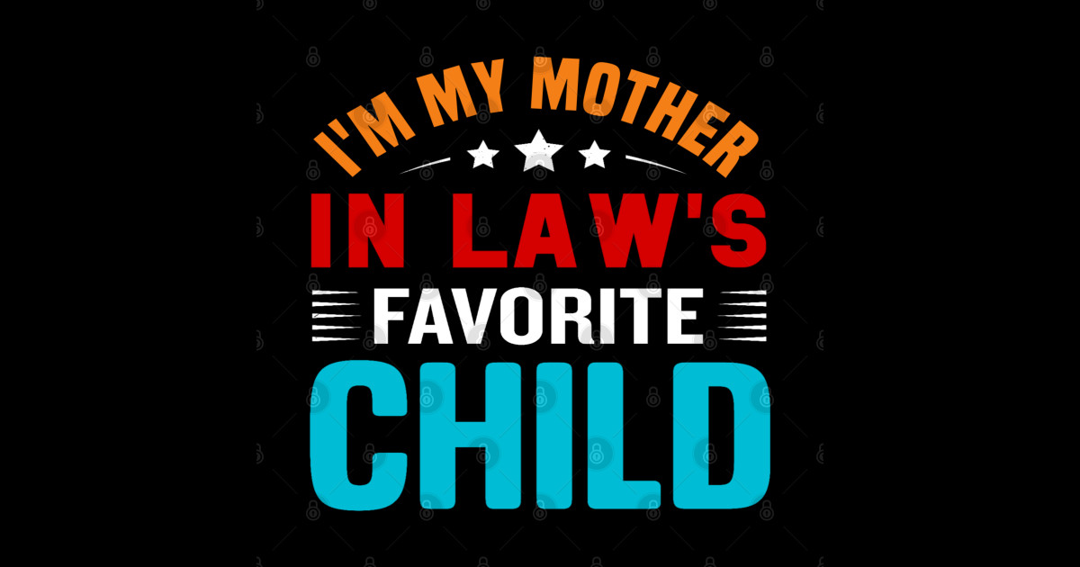 I'm My Mother In Laws Favorite Child. I'm My Mother In Laws Favorite Child. I'm My Mother In