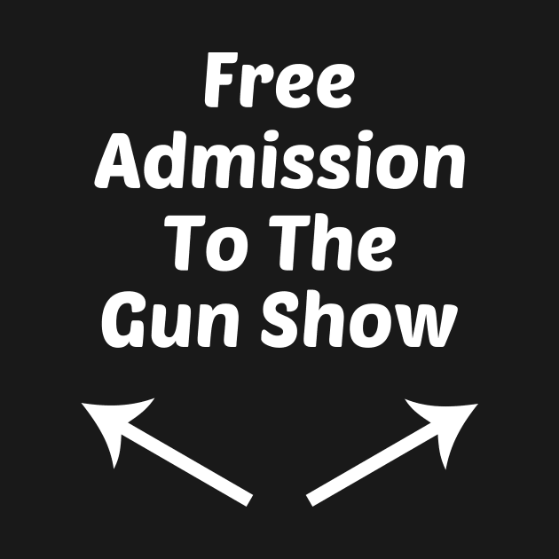 Free Admission To Gun Show Funny Design by solsateez