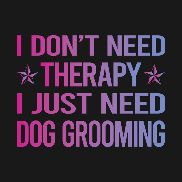 I Dont Need Therapy Dog Grooming Groomer by relativeshrimp