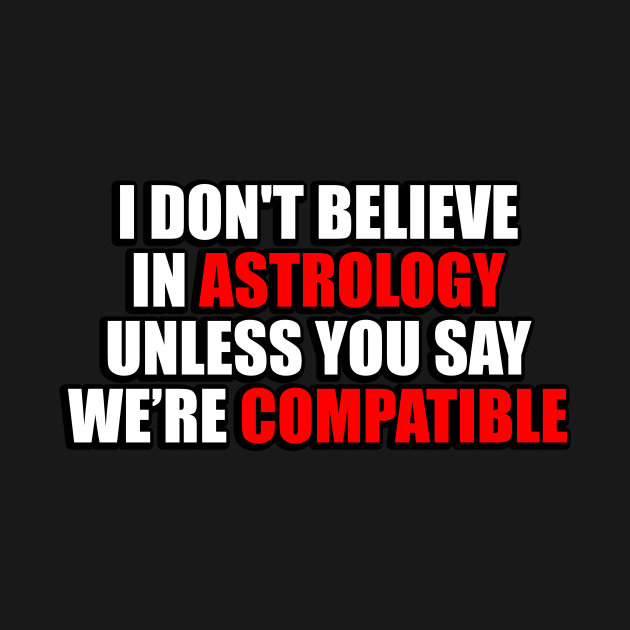 I don't believe in astrology unless you say we're compatible by It'sMyTime