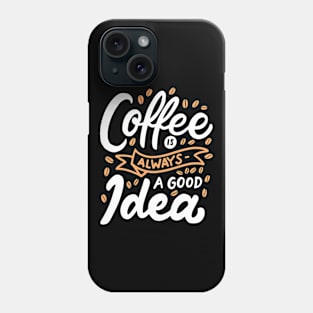 Coffee Is Always A Good Idea Phone Case