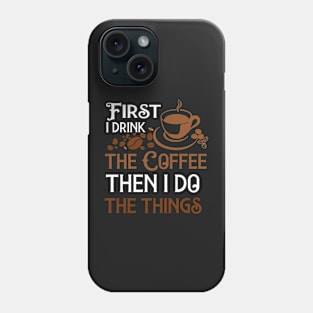 First I Drink The Coffee Then I Do The Things Phone Case