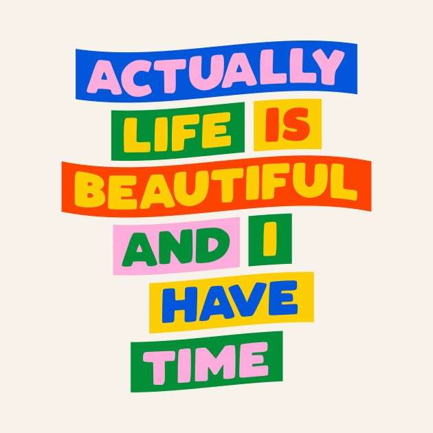 Actually Life is Beautiful and I Have Time in blue pink red yellow green by MotivatedType