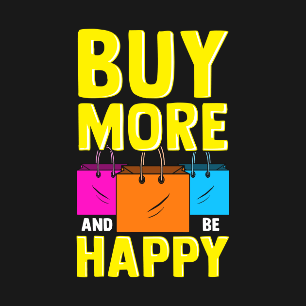 Cute & Funny Buy More and Be Happy Shopaholic by theperfectpresents